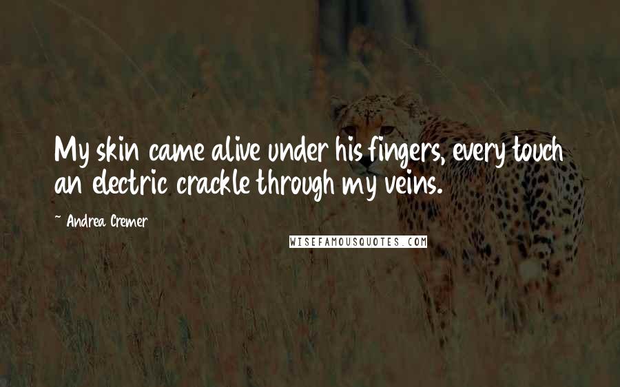 Andrea Cremer Quotes: My skin came alive under his fingers, every touch an electric crackle through my veins.