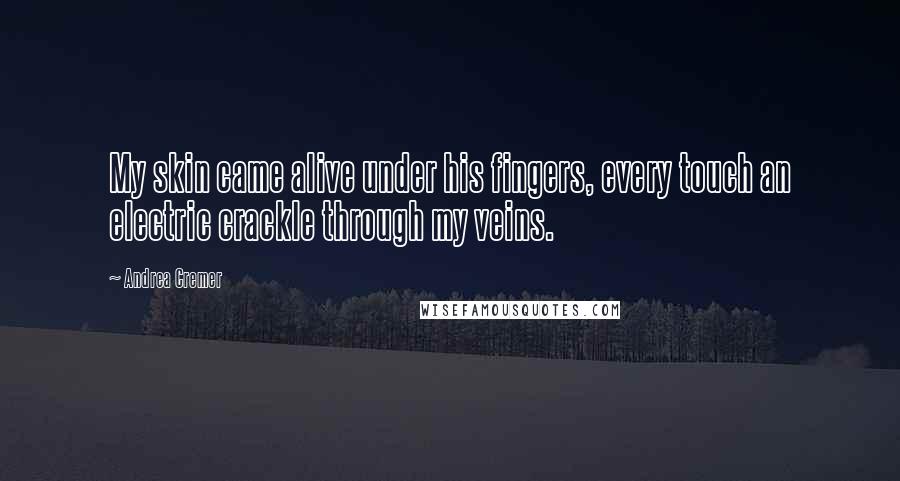 Andrea Cremer Quotes: My skin came alive under his fingers, every touch an electric crackle through my veins.