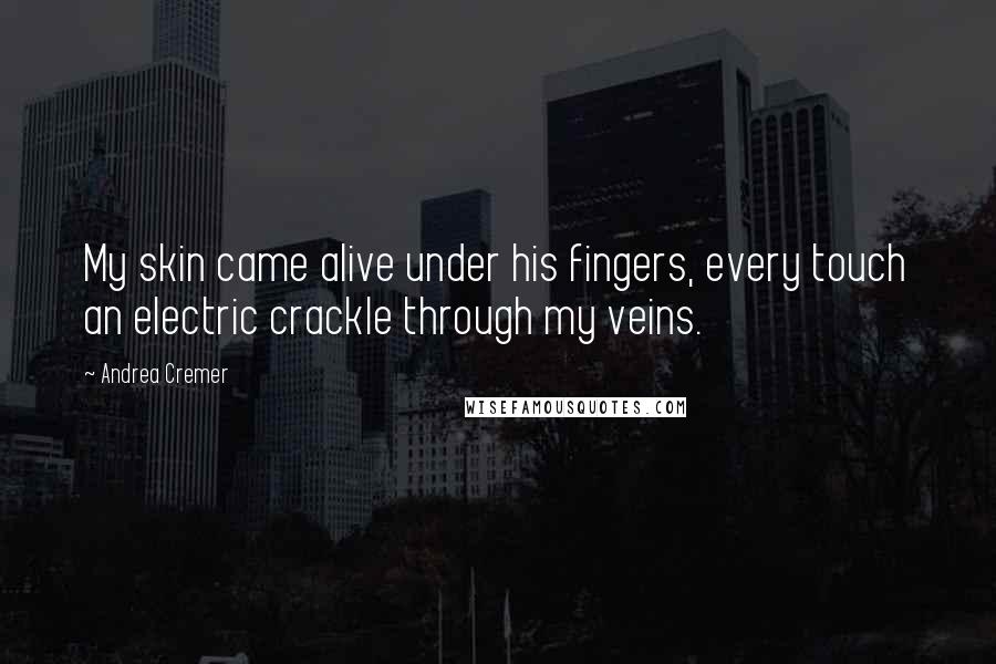 Andrea Cremer Quotes: My skin came alive under his fingers, every touch an electric crackle through my veins.