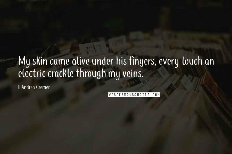 Andrea Cremer Quotes: My skin came alive under his fingers, every touch an electric crackle through my veins.