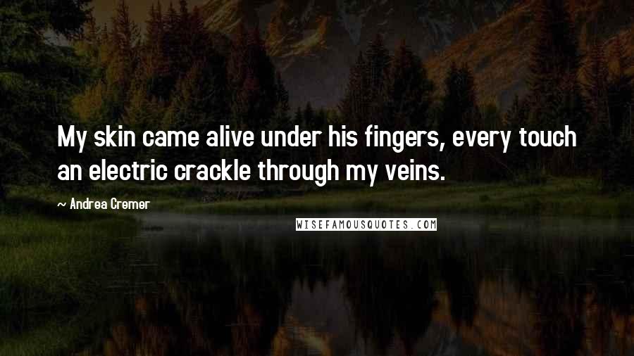 Andrea Cremer Quotes: My skin came alive under his fingers, every touch an electric crackle through my veins.