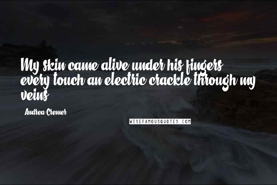 Andrea Cremer Quotes: My skin came alive under his fingers, every touch an electric crackle through my veins.