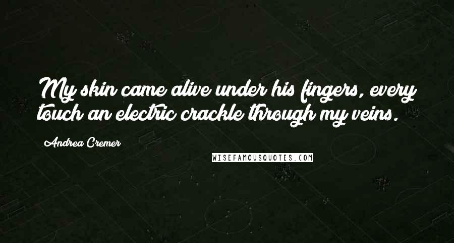 Andrea Cremer Quotes: My skin came alive under his fingers, every touch an electric crackle through my veins.