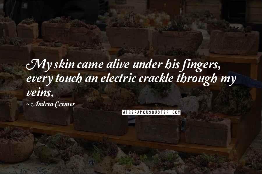 Andrea Cremer Quotes: My skin came alive under his fingers, every touch an electric crackle through my veins.