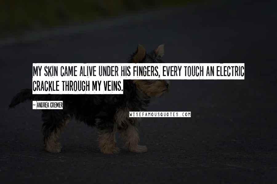 Andrea Cremer Quotes: My skin came alive under his fingers, every touch an electric crackle through my veins.