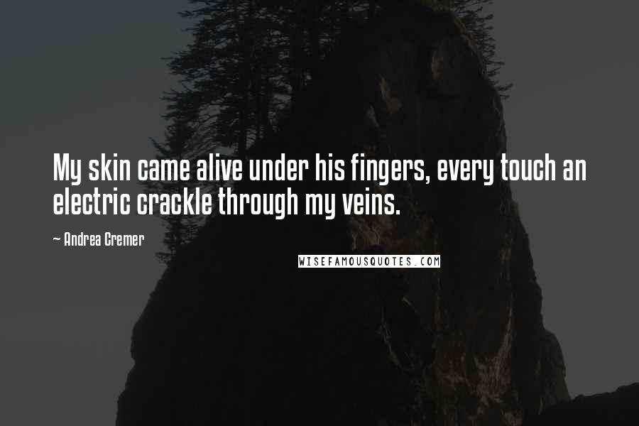 Andrea Cremer Quotes: My skin came alive under his fingers, every touch an electric crackle through my veins.