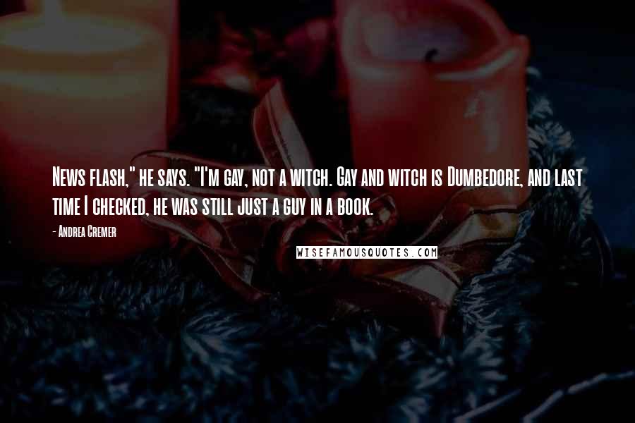 Andrea Cremer Quotes: News flash," he says. "I'm gay, not a witch. Gay and witch is Dumbedore, and last time I checked, he was still just a guy in a book.