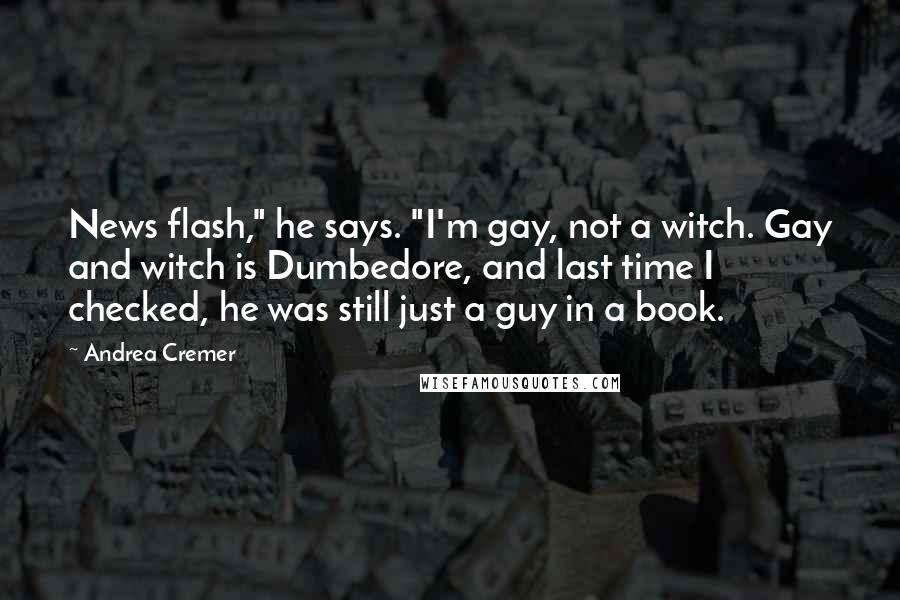 Andrea Cremer Quotes: News flash," he says. "I'm gay, not a witch. Gay and witch is Dumbedore, and last time I checked, he was still just a guy in a book.