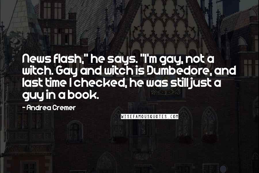Andrea Cremer Quotes: News flash," he says. "I'm gay, not a witch. Gay and witch is Dumbedore, and last time I checked, he was still just a guy in a book.