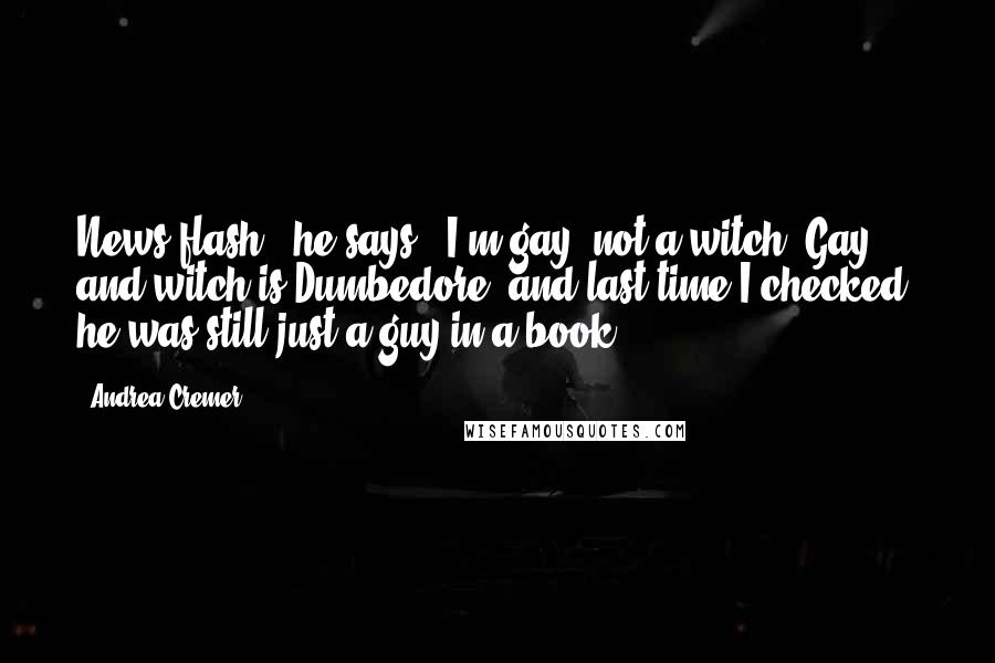Andrea Cremer Quotes: News flash," he says. "I'm gay, not a witch. Gay and witch is Dumbedore, and last time I checked, he was still just a guy in a book.