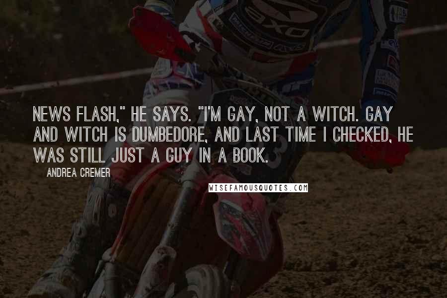 Andrea Cremer Quotes: News flash," he says. "I'm gay, not a witch. Gay and witch is Dumbedore, and last time I checked, he was still just a guy in a book.