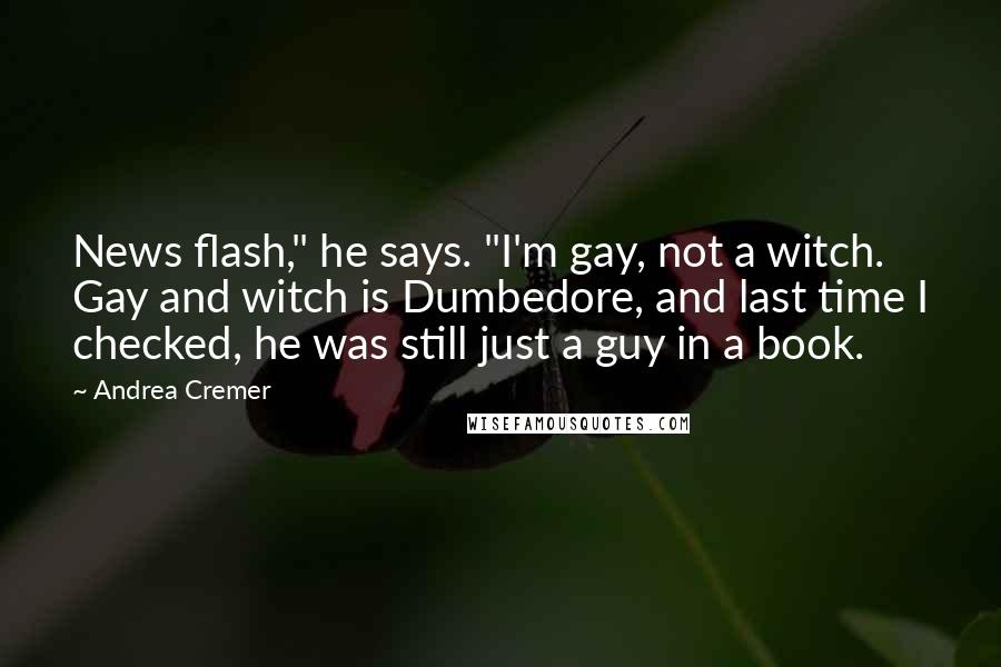 Andrea Cremer Quotes: News flash," he says. "I'm gay, not a witch. Gay and witch is Dumbedore, and last time I checked, he was still just a guy in a book.