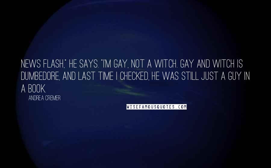 Andrea Cremer Quotes: News flash," he says. "I'm gay, not a witch. Gay and witch is Dumbedore, and last time I checked, he was still just a guy in a book.