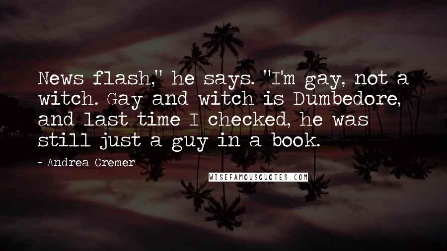 Andrea Cremer Quotes: News flash," he says. "I'm gay, not a witch. Gay and witch is Dumbedore, and last time I checked, he was still just a guy in a book.