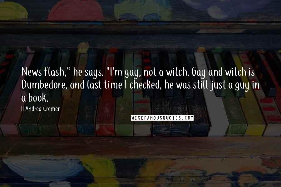 Andrea Cremer Quotes: News flash," he says. "I'm gay, not a witch. Gay and witch is Dumbedore, and last time I checked, he was still just a guy in a book.