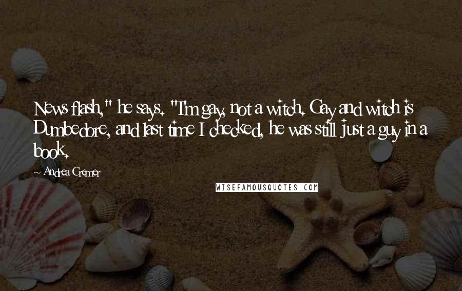 Andrea Cremer Quotes: News flash," he says. "I'm gay, not a witch. Gay and witch is Dumbedore, and last time I checked, he was still just a guy in a book.