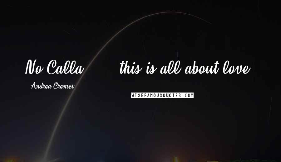 Andrea Cremer Quotes: No Calla.......this is all about love.