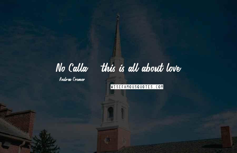 Andrea Cremer Quotes: No Calla.......this is all about love.