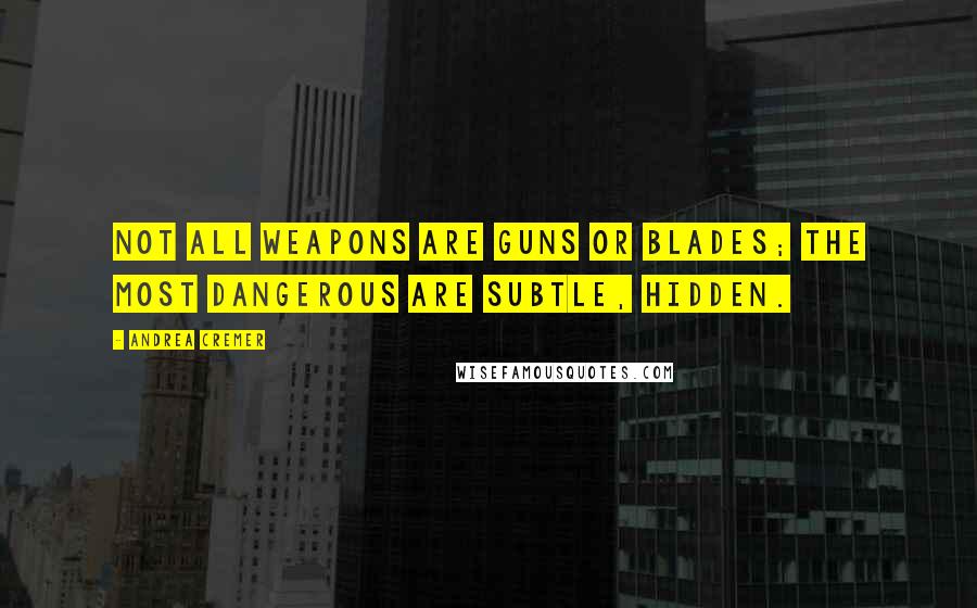 Andrea Cremer Quotes: Not all weapons are guns or blades; the most dangerous are subtle, hidden.