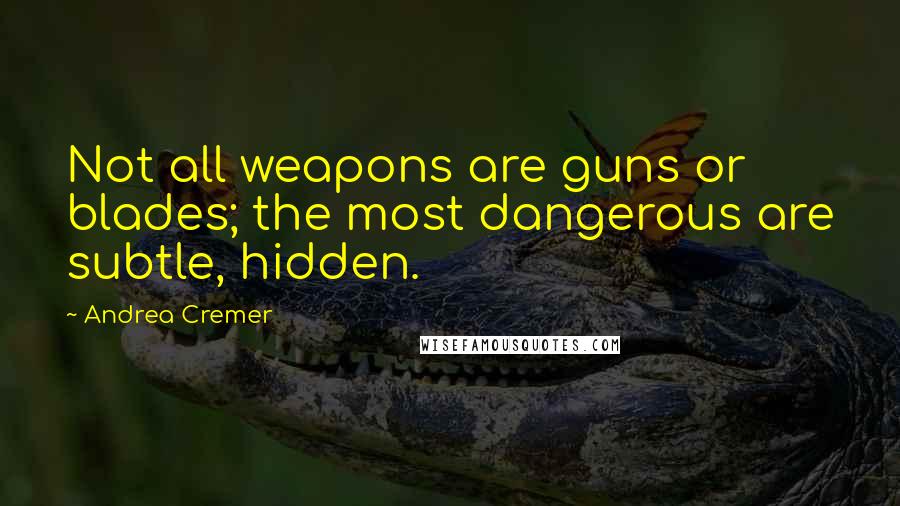 Andrea Cremer Quotes: Not all weapons are guns or blades; the most dangerous are subtle, hidden.