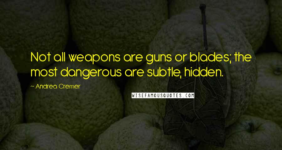 Andrea Cremer Quotes: Not all weapons are guns or blades; the most dangerous are subtle, hidden.
