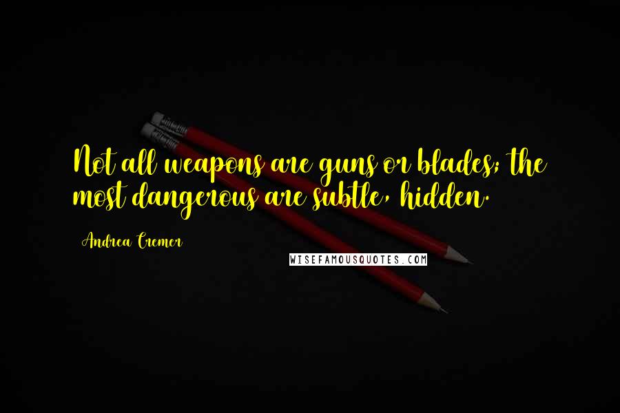 Andrea Cremer Quotes: Not all weapons are guns or blades; the most dangerous are subtle, hidden.