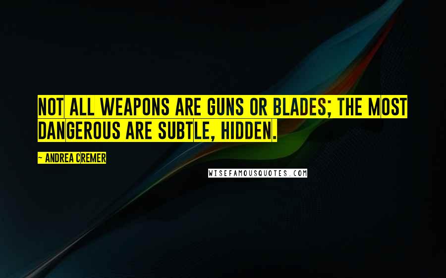 Andrea Cremer Quotes: Not all weapons are guns or blades; the most dangerous are subtle, hidden.