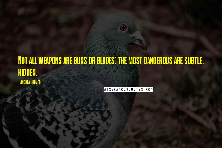 Andrea Cremer Quotes: Not all weapons are guns or blades; the most dangerous are subtle, hidden.