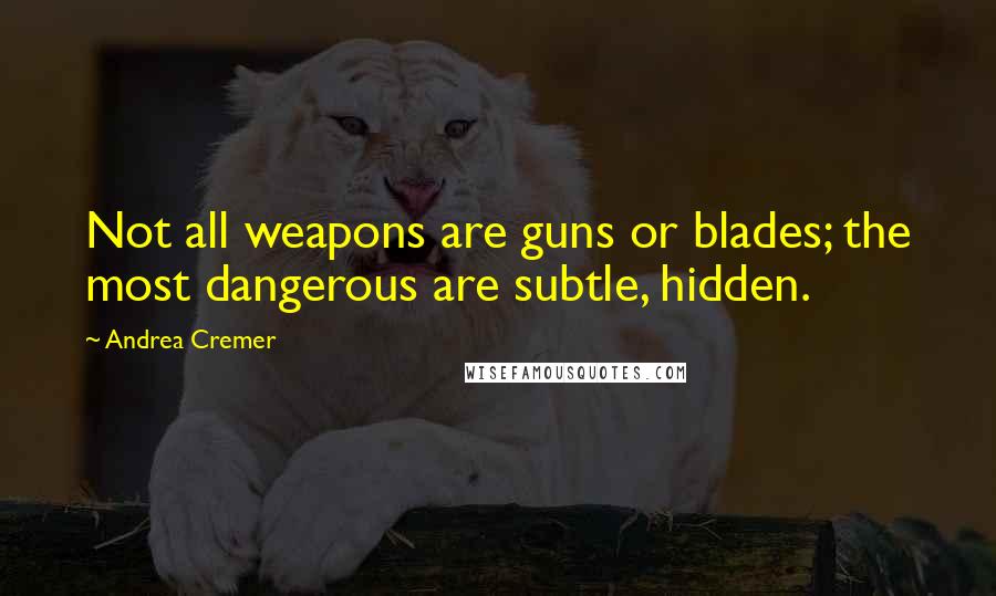 Andrea Cremer Quotes: Not all weapons are guns or blades; the most dangerous are subtle, hidden.