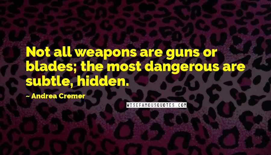 Andrea Cremer Quotes: Not all weapons are guns or blades; the most dangerous are subtle, hidden.