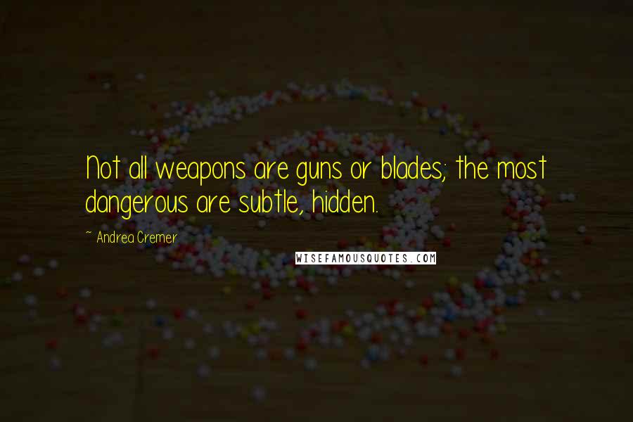 Andrea Cremer Quotes: Not all weapons are guns or blades; the most dangerous are subtle, hidden.