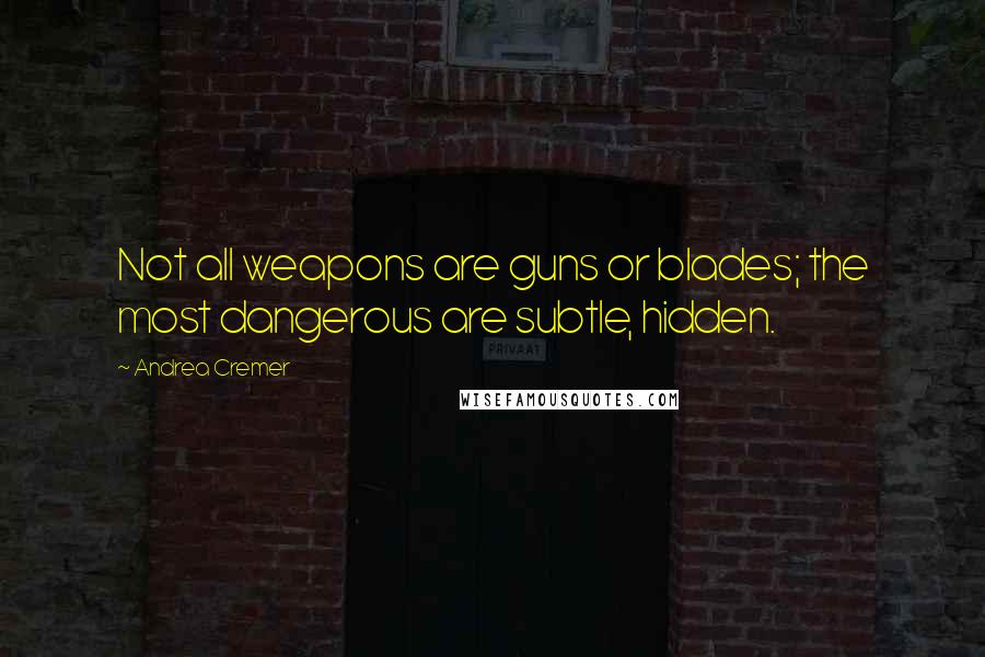 Andrea Cremer Quotes: Not all weapons are guns or blades; the most dangerous are subtle, hidden.