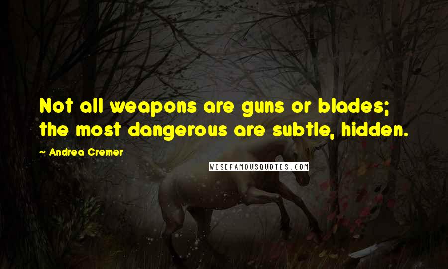 Andrea Cremer Quotes: Not all weapons are guns or blades; the most dangerous are subtle, hidden.
