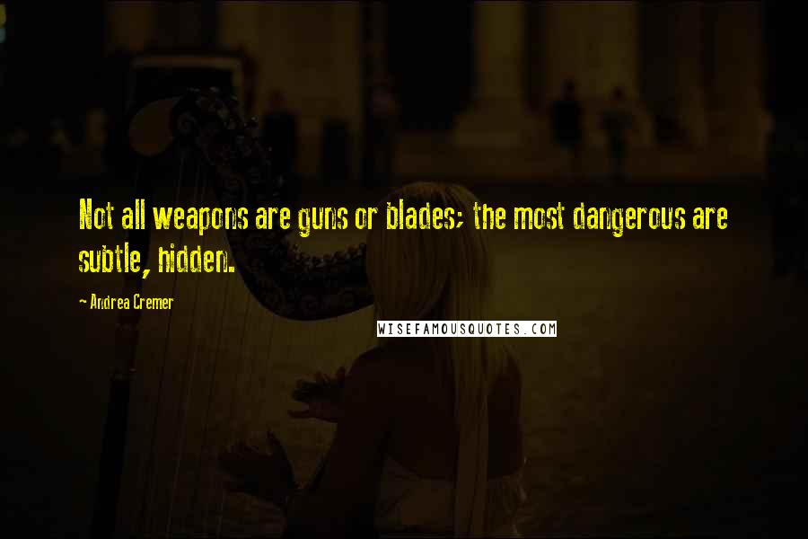 Andrea Cremer Quotes: Not all weapons are guns or blades; the most dangerous are subtle, hidden.