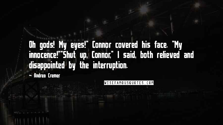 Andrea Cremer Quotes: Oh gods! My eyes!" Connor covered his face. "My innocence!""Shut up, Connor," I said, both relieved and disappointed by the interruption.