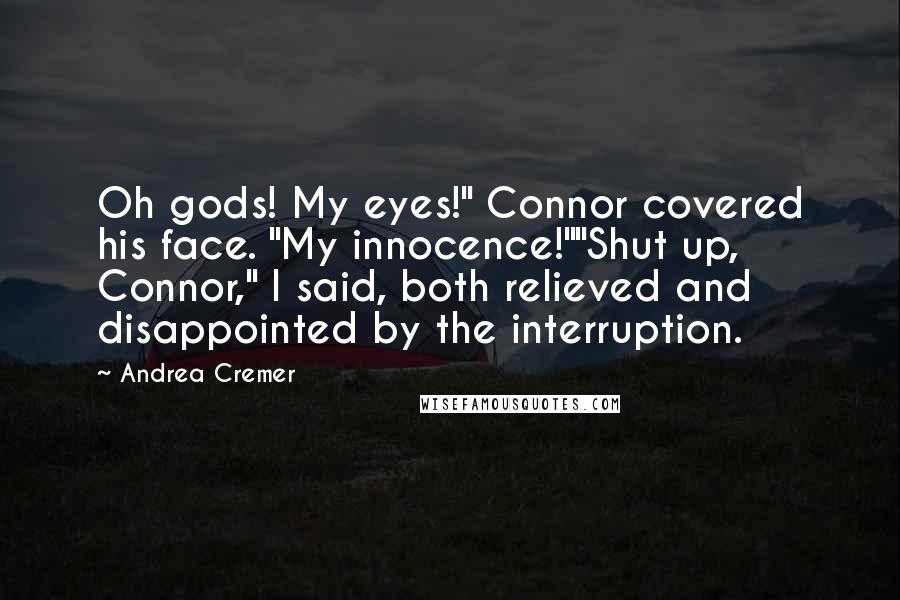 Andrea Cremer Quotes: Oh gods! My eyes!" Connor covered his face. "My innocence!""Shut up, Connor," I said, both relieved and disappointed by the interruption.