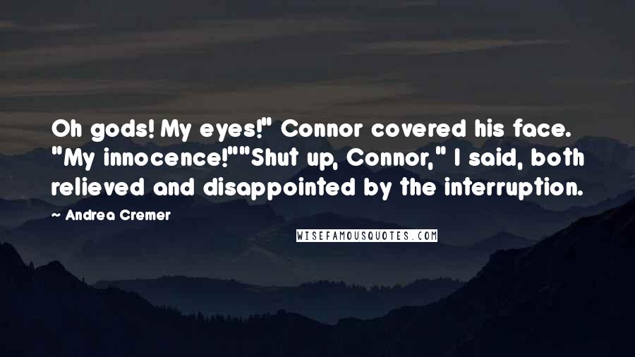 Andrea Cremer Quotes: Oh gods! My eyes!" Connor covered his face. "My innocence!""Shut up, Connor," I said, both relieved and disappointed by the interruption.