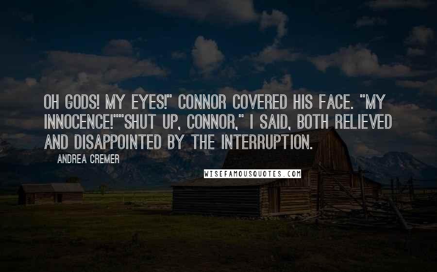 Andrea Cremer Quotes: Oh gods! My eyes!" Connor covered his face. "My innocence!""Shut up, Connor," I said, both relieved and disappointed by the interruption.