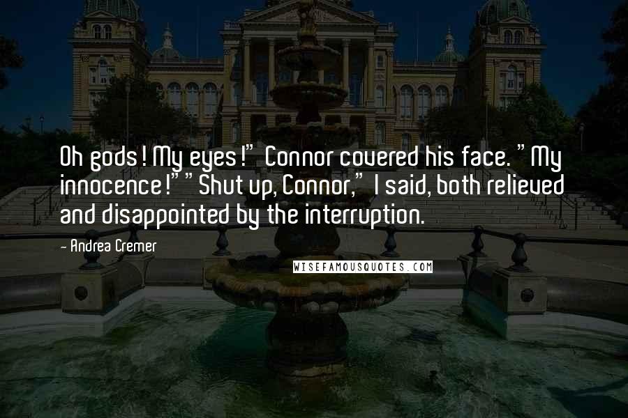 Andrea Cremer Quotes: Oh gods! My eyes!" Connor covered his face. "My innocence!""Shut up, Connor," I said, both relieved and disappointed by the interruption.