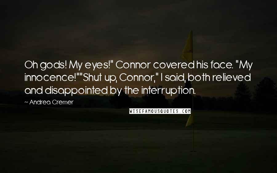 Andrea Cremer Quotes: Oh gods! My eyes!" Connor covered his face. "My innocence!""Shut up, Connor," I said, both relieved and disappointed by the interruption.