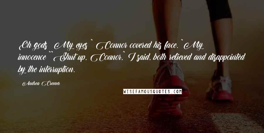 Andrea Cremer Quotes: Oh gods! My eyes!" Connor covered his face. "My innocence!""Shut up, Connor," I said, both relieved and disappointed by the interruption.