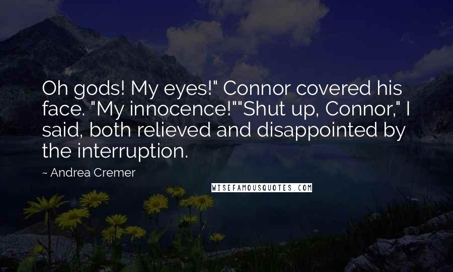 Andrea Cremer Quotes: Oh gods! My eyes!" Connor covered his face. "My innocence!""Shut up, Connor," I said, both relieved and disappointed by the interruption.