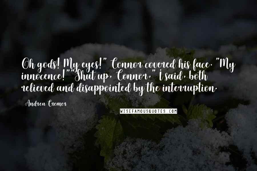 Andrea Cremer Quotes: Oh gods! My eyes!" Connor covered his face. "My innocence!""Shut up, Connor," I said, both relieved and disappointed by the interruption.