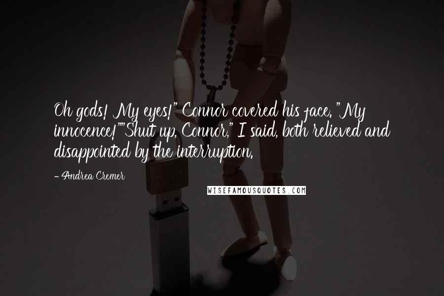 Andrea Cremer Quotes: Oh gods! My eyes!" Connor covered his face. "My innocence!""Shut up, Connor," I said, both relieved and disappointed by the interruption.