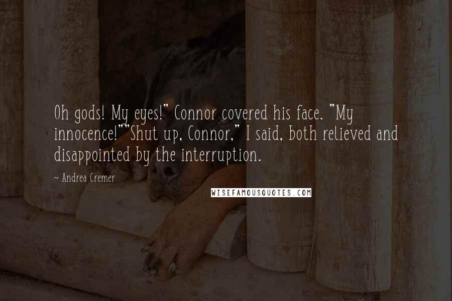 Andrea Cremer Quotes: Oh gods! My eyes!" Connor covered his face. "My innocence!""Shut up, Connor," I said, both relieved and disappointed by the interruption.