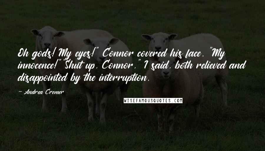 Andrea Cremer Quotes: Oh gods! My eyes!" Connor covered his face. "My innocence!""Shut up, Connor," I said, both relieved and disappointed by the interruption.