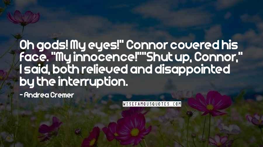 Andrea Cremer Quotes: Oh gods! My eyes!" Connor covered his face. "My innocence!""Shut up, Connor," I said, both relieved and disappointed by the interruption.