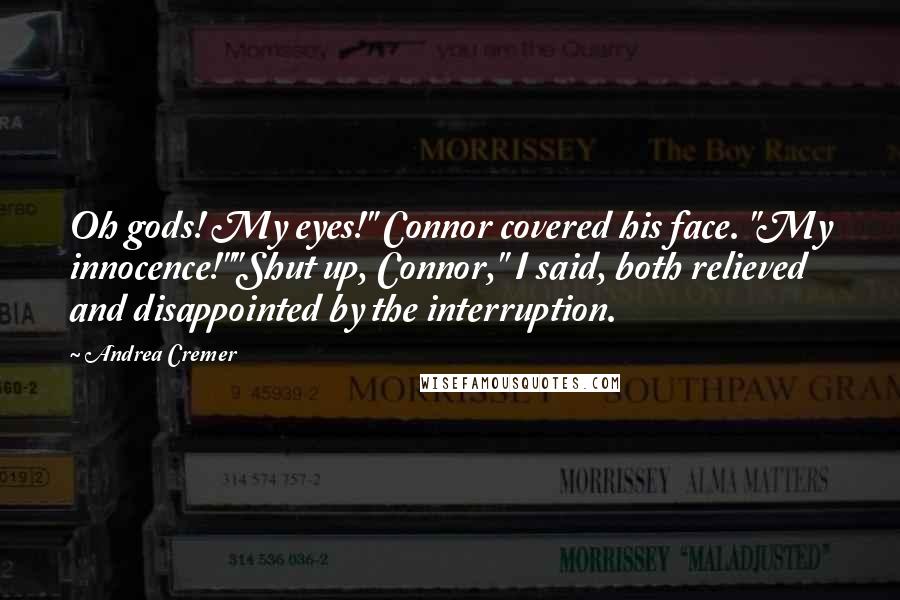 Andrea Cremer Quotes: Oh gods! My eyes!" Connor covered his face. "My innocence!""Shut up, Connor," I said, both relieved and disappointed by the interruption.