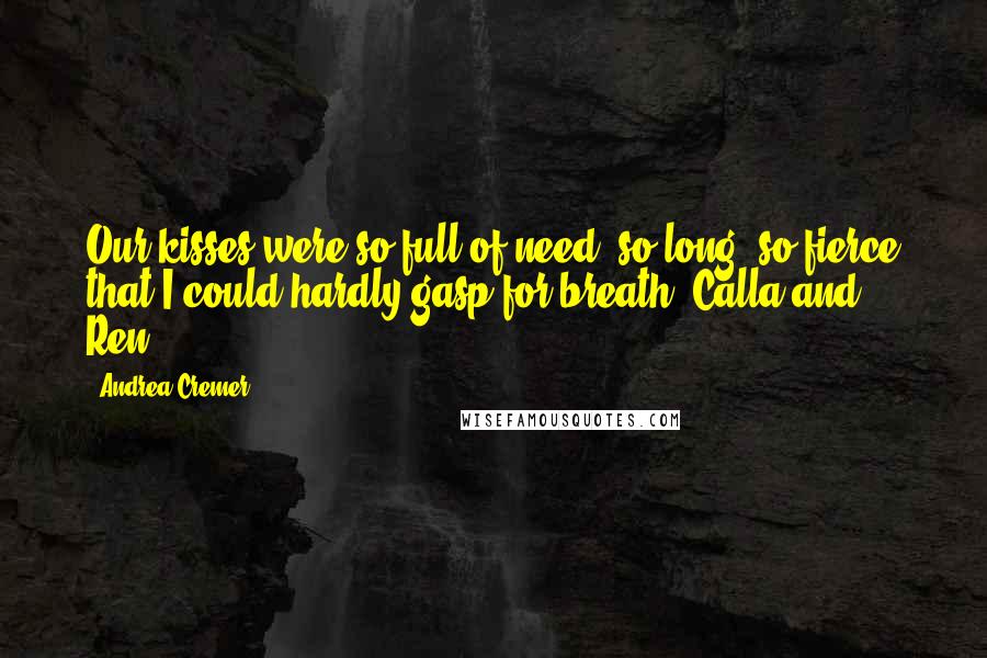 Andrea Cremer Quotes: Our kisses were so full of need, so long, so fierce that I could hardly gasp for breath.(Calla and Ren)