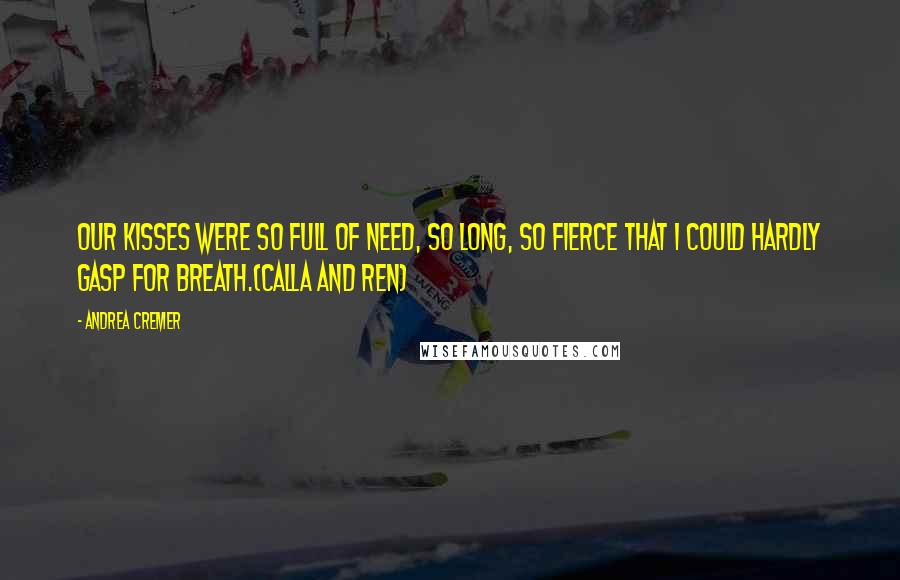 Andrea Cremer Quotes: Our kisses were so full of need, so long, so fierce that I could hardly gasp for breath.(Calla and Ren)